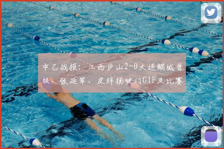 中乙战报:江西庐山2-0大连鲲城晋级,张延军、皮梓杨破门GIF及比赛分析