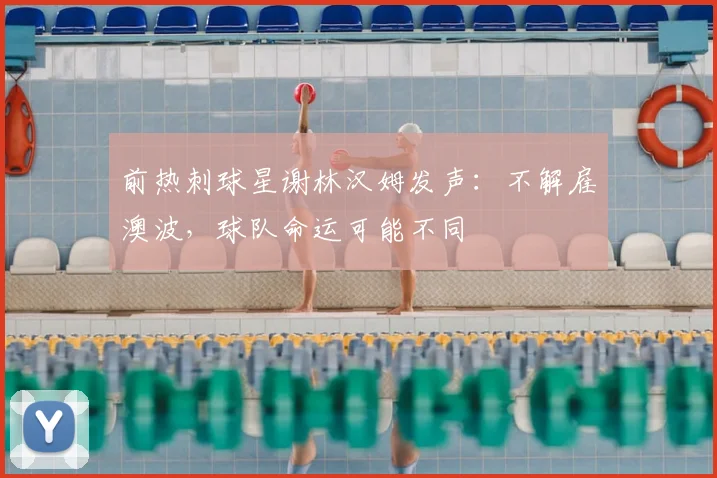 前热刺球星谢林汉姆发声：不解雇澳波，球队命运可能不同