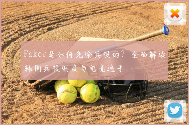 Faker是如何免除兵役的？全面解读韩国兵役制度与电竞选手