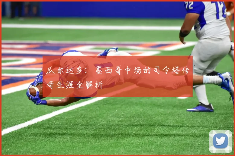 瓜尔达多：墨西哥中场的司令塔传奇生涯全解析
