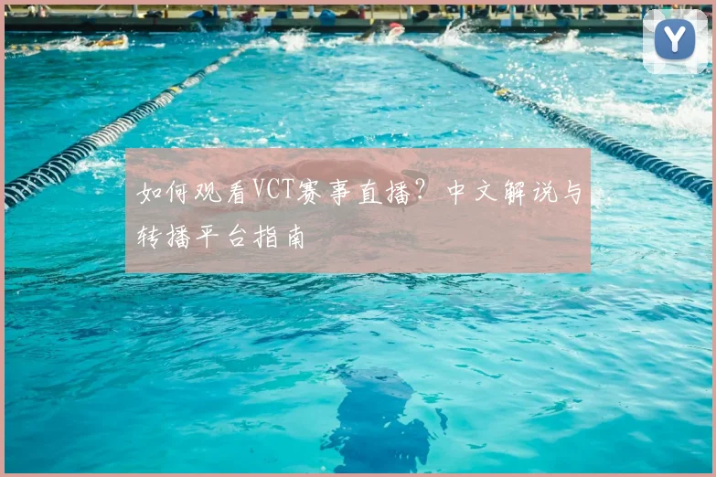 如何观看VCT赛事直播？中文解说与转播平台指南