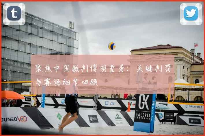 聚焦中国裁判傅明首秀:关键判罚与赛场细节回顾