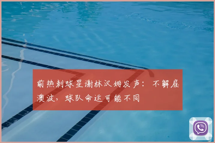 前热刺球星谢林汉姆发声:不解雇澳波,球队命运可能不同