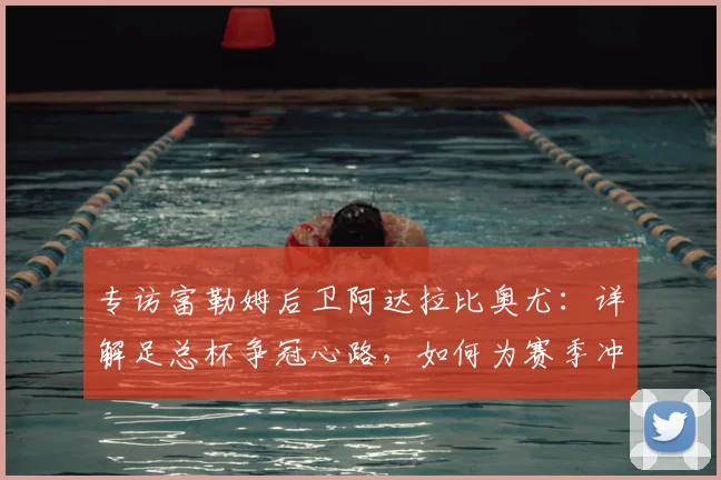 专访富勒姆后卫阿达拉比奥尤：详解足总杯争冠心路，如何为赛季冲击完美收官