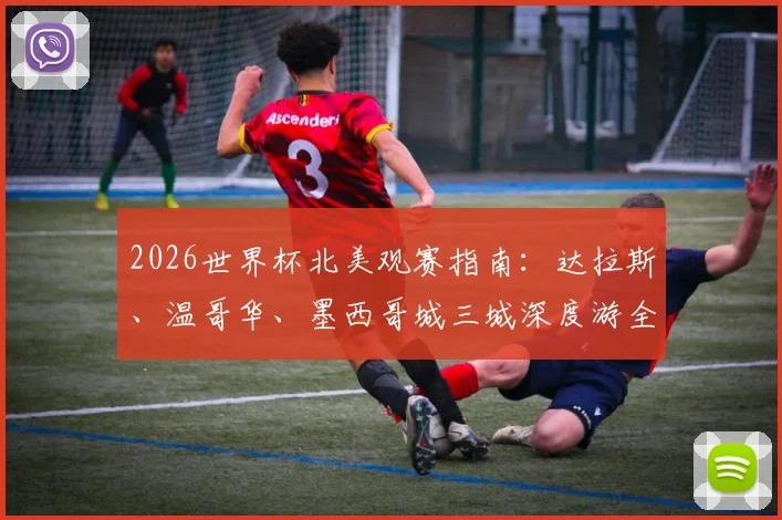 2026世界杯北美观赛指南：达拉斯、温哥华、墨西哥城三城深度游全攻略