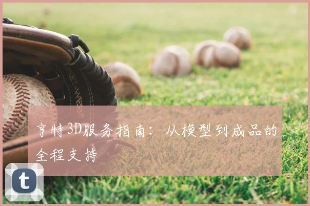 亨特3D服务指南：从模型到成品的全程支持