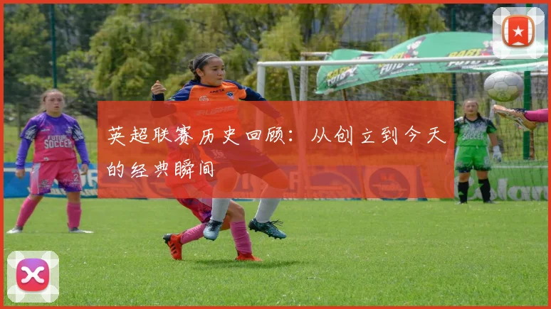 英超联赛历史回顾：从创立到今天的经典瞬间