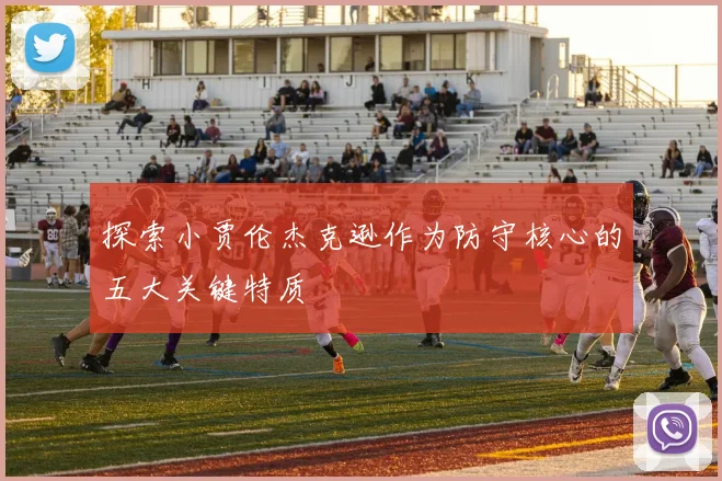 探索小贾伦杰克逊作为防守核心的五大关键特质
