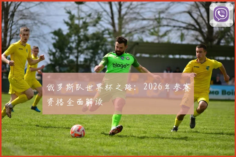 俄罗斯队世界杯之路:2026年参赛资格全面解读