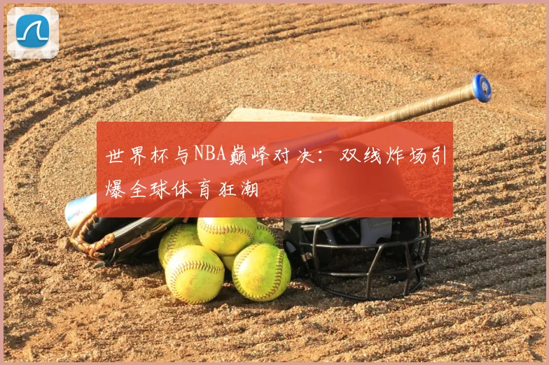 世界杯与NBA巅峰对决：双线炸场引爆全球体育狂潮