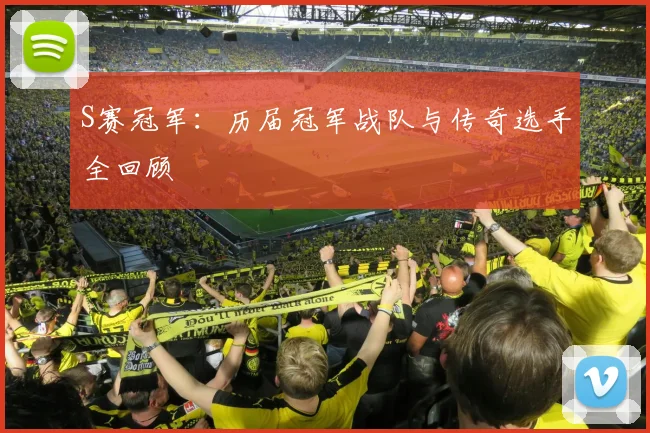 S赛冠军：历届冠军战队与传奇选手全回顾