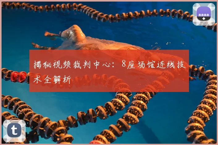 揭秘视频裁判中心:8座场馆连线技术全解析