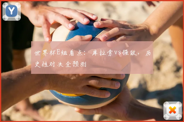 世界杯E组看点：库拉索vs强敌，历史性对决全预测
