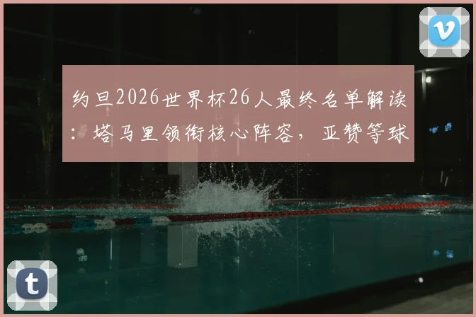 约旦2026世界杯26人最终名单解读：塔马里领衔核心阵容，亚赞等球员位置分析，附球队历史战绩与前景展望